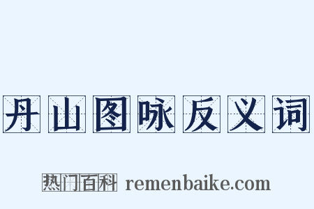 丹山图咏反义词是什么意思的图片